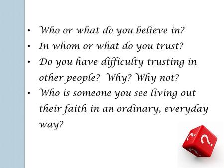 Who or what do you believe in? In whom or what do you trust? Do you have difficulty trusting in other people? Why? Why not? Who is someone you see living.