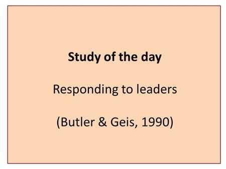 Study of the day Responding to leaders (Butler & Geis, 1990)
