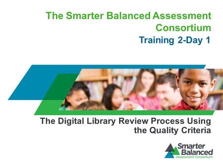 The Smarter Balanced Assessment Consortium Training 2-Day 1 The Digital Library Review Process Using the Quality Criteria.