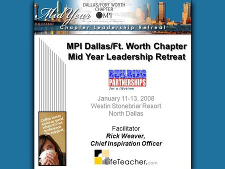 MPI Dallas/Ft. Worth Chapter Mid Year Leadership Retreat January 11-13, 2008 Westin Stonebriar Resort North Dallas Facilitator Rick Weaver, Chief Inspiration.