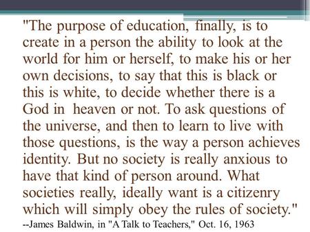 The purpose of education, finally, is to create in a person the ability to look at the world for him or herself, to make his or her own decisions, to.