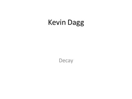 Kevin Dagg Decay. Kevin Dagg Decay Outline Description Selected through open submission ‘Decay’ was an exhibition of two Scottish and two Dutch artists.