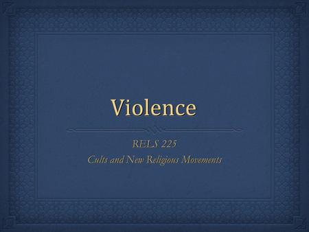 ViolenceViolence RELS 225 Cults and New Religious Movements RELS 225 Cults and New Religious Movements.