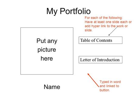 My Portfolio Name Table of Contents Put any picture here Letter of Introduction Typed in word and linked to button. For each of the following: Have at.