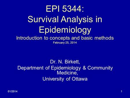 01/20141 EPI 5344: Survival Analysis in Epidemiology Introduction to concepts and basic methods February 25, 2014 Dr. N. Birkett, Department of Epidemiology.