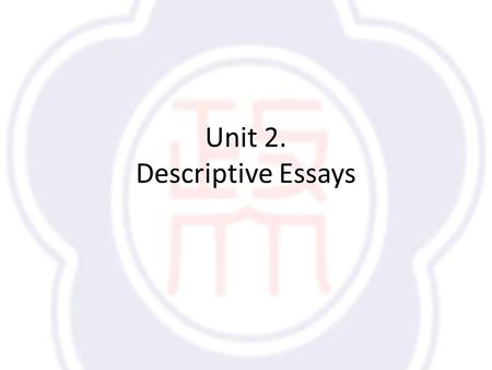 Unit 2. Descriptive Essays. Review What is a descriptive essay? – Use words to describe details about how a subject looks, sounds, smells, tastes, or.