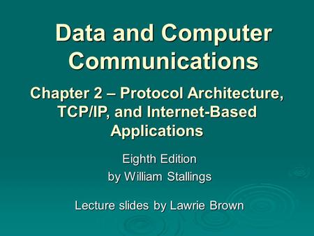 Data and Computer Communications Eighth Edition by William Stallings Lecture slides by Lawrie Brown Chapter 2 – Protocol Architecture, TCP/IP, and Internet-Based.