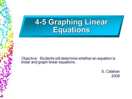 Slide 1 © 2004 By Default! A Free sample background from www.awesomebackgrounds.com 4-5 Graphing Linear Equations Objective: Students will determine whether.