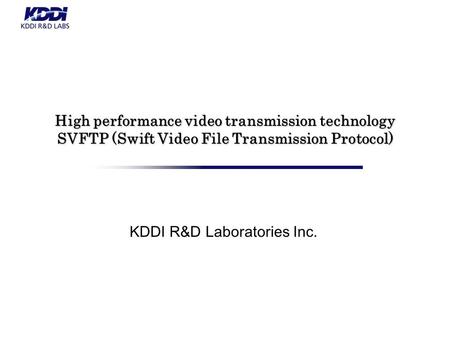 High performance video transmission technology SVFTP (Swift Video File Transmission Protocol) KDDI R&D Laboratories Inc.