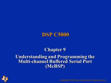 DSP C5000 Chapter 9 Understanding and Programming the Multi-channel Buffered Serial Port (McBSP) Copyright © 2003 Texas Instruments. All rights reserved.
