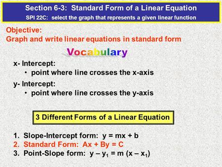 Section 6-3: Standard Form of a Linear Equation SPI 22C: select the graph that represents a given linear function Objective: Graph and write linear equations.