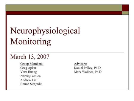 Neurophysiological Monitoring March 13, 2007 Group Members:Advisors: Greg ApkerDaniel Polley, Ph.D. Vern HuangMark Wallace, Ph.D. Nazriq Lamien Andrew.