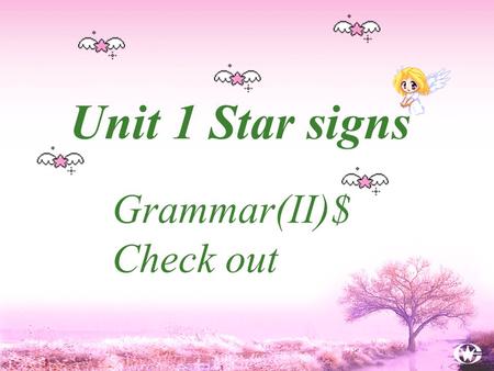 Unit 1 Star signs Grammar(II)$ Check out. 该句型常用描述人物特征的形容词， e.g. good kindnice cleverrightcareful rudewisefoolish stupidselfishcareless wrong cruel silly.