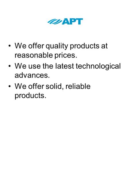 We offer quality products at reasonable prices. We use the latest technological advances. We offer solid, reliable products.