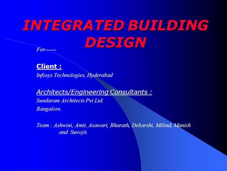 INTEGRATED BUILDING DESIGN For------ Client : Infosys Technologies, Hyderabad Architects/Engineering Consultants : Sundaram Architects Pvt Ltd. Bangalore.