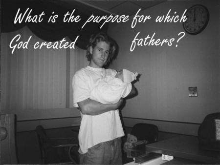What is the purpose for which God created fathers?