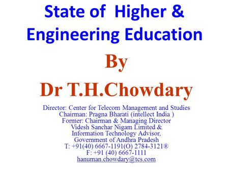 State of Higher & Engineering Education By Dr T.H.Chowdary Director: Center for Telecom Management and Studies Chairman: Pragna Bharati (intellect India.