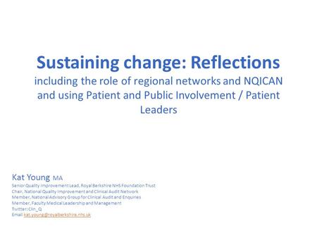 Sustaining change: Reflections including the role of regional networks and NQICAN and using Patient and Public Involvement / Patient Leaders Kat Young.