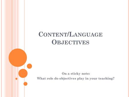 C ONTENT /L ANGUAGE O BJECTIVES On a sticky note: What role do objectives play in your teaching?