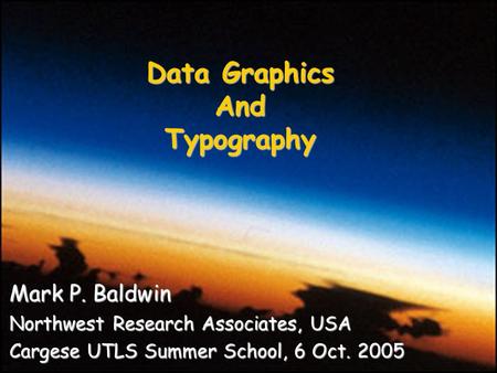 Mark P. Baldwin Northwest Research Associates, USA Cargese UTLS Summer School, 6 Oct. 2005 Data Graphics AndTypography.