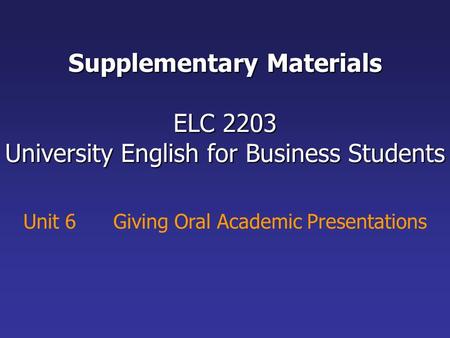 Unit 6 Giving Oral Academic Presentations Supplementary Materials ELC 2203 University English for Business Students.