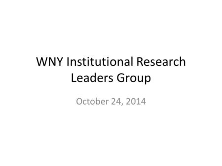 WNY Institutional Research Leaders Group October 24, 2014.