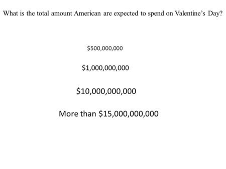 What is the total amount American are expected to spend on Valentine’s Day? $500,000,000 $1,000,000,000 $10,000,000,000 More than $15,000,000,000.