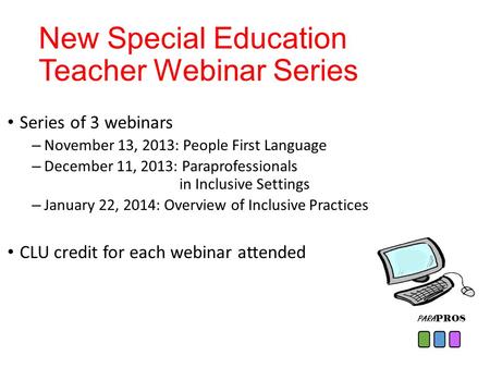 PARA PROS New Special Education Teacher Webinar Series Series of 3 webinars – November 13, 2013: People First Language – December 11, 2013: Paraprofessionals.