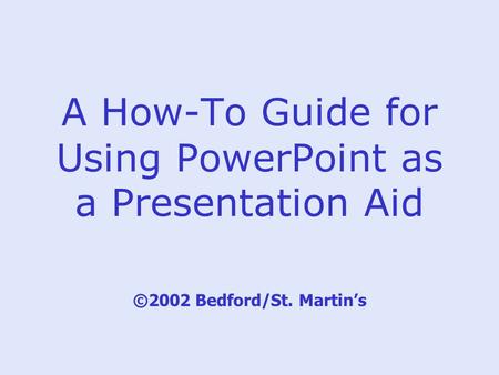 A How-To Guide for Using PowerPoint as a Presentation Aid ©2002 Bedford/St. Martin’s.