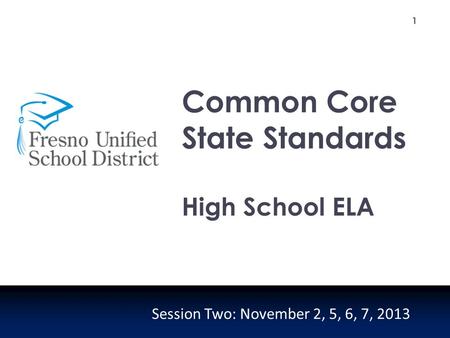 1 Common Core State Standards High School ELA Session Two: November 2, 5, 6, 7, 2013.