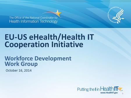0 EU-US eHealth/Health IT Cooperation Initiative Workforce Development Work Group October 16, 2014.