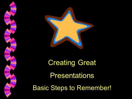 Creating Great Presentations Basic Steps to Remember!