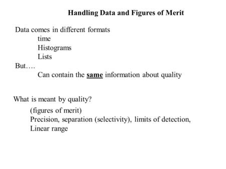 Handling Data and Figures of Merit Data comes in different formats time Histograms Lists But…. Can contain the same information about quality What is meant.