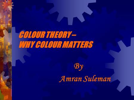 COLOUR THEORY – WHY COLOUR MATTERS By Amran Suleman.