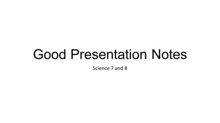 Good Presentation Notes Science 7 and 8. Fonts Use an easy-to-read font No more than 2 fonts per slide Use the same font Use a bigger font Use the same.