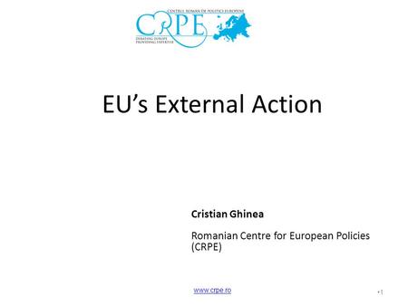 1 EU’s External Action Cristian Ghinea Romanian Centre for European Policies (CRPE) www.crpe.ro.
