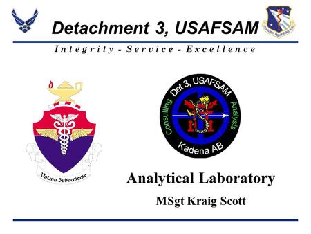 I n t e g r i t y - S e r v i c e - E x c e l l e n c e Detachment 3, USAFSAM Analytical Laboratory MSgt Kraig Scott.