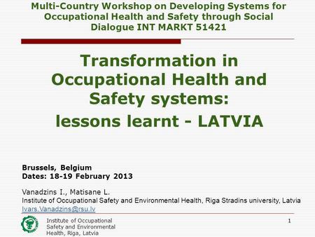 Institute of Occupational Safety and Environmental Health, Riga, Latvia 11 Multi-Country Workshop on Developing Systems for Occupational Health and Safety.