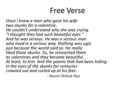 Free Verse Once I knew a man who gave his wife two skunks for a valentine. He couldn't understand why she was crying. I thought they had such beautiful.