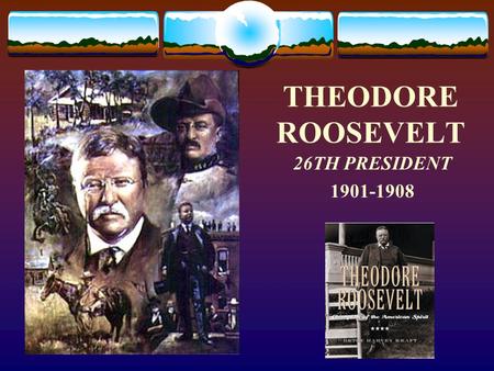 THEODORE ROOSEVELT 26TH PRESIDENT 1901-1908. THE EARLY YEARS  Sickly as a child  Works hard in his father’s home gym  Overcomes illnesses through the.