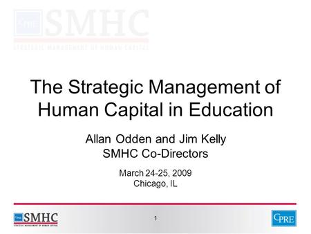1 The Strategic Management of Human Capital in Education Allan Odden and Jim Kelly SMHC Co-Directors March 24-25, 2009 Chicago, IL.