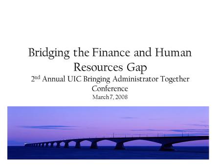 Bridging the Finance and Human Resources Gap 2 nd Annual UIC Bringing Administrator Together Conference March 7, 2008.