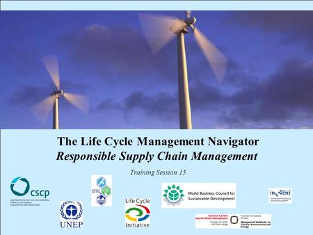 CSCP, UNEP, WBCSD, WI, InWEnt, UEAP ME Life Cycle Management Navigator: 15_PR_RSCM 1 The Life Cycle Management Navigator Responsible Supply Chain Management.