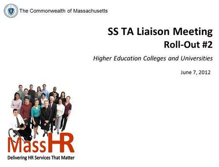 The Commonwealth of Massachusetts SS TA Liaison Meeting Roll-Out #2 Higher Education Colleges and Universities June 7, 2012.