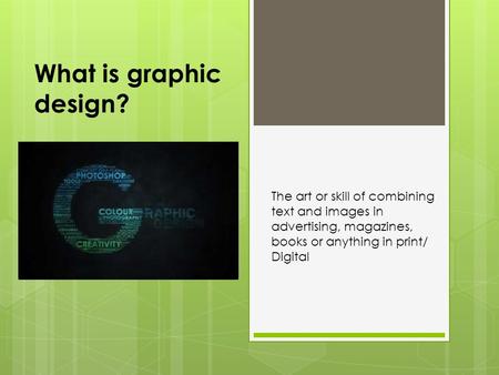 What is graphic design? The art or skill of combining text and images in advertising, magazines, books or anything in print/ Digital.