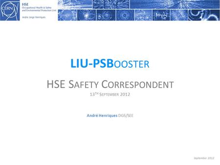 André Henriques DGS/SEE LIU-PSB OOSTER. HSE S AFETY C ORRESPONDENT 13 TH S EPTEMBER 2012 September 2012.