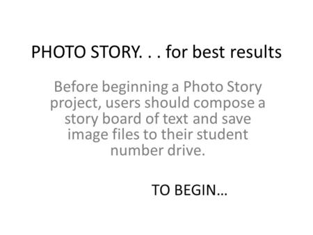PHOTO STORY... for best results Before beginning a Photo Story project, users should compose a story board of text and save image files to their student.