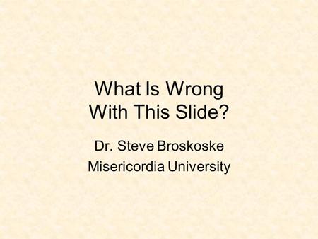 What Is Wrong With This Slide? Dr. Steve Broskoske Misericordia University.