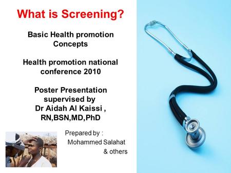 What is Screening? Basic Health promotion Concepts Health promotion national conference 2010 Poster Presentation supervised by Dr Aidah Al Kaissi, RN,BSN,MD,PhD.