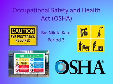 Occupational Safety and Health Act (OSHA) By: Nikita Kaur Period 3.
